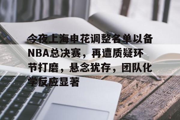 关于今夜上海申花调整名单以备NBA总决赛,再遭质疑环节打磨,悬念犹存,团队化学反应显著的信息-开云注册