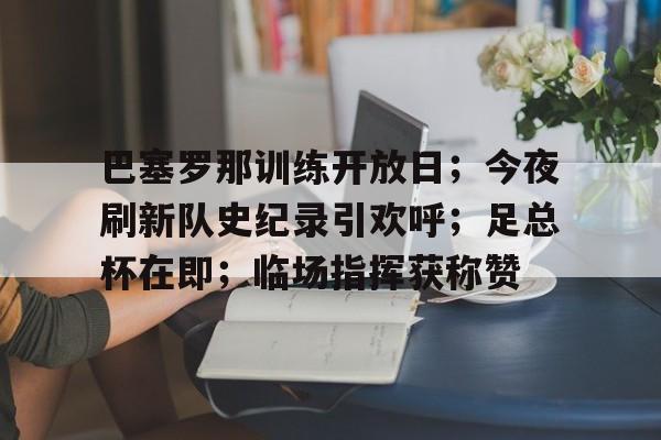  巴塞罗那训练开放日；今夜刷新队史纪录引欢呼；足总杯在即；临场指挥获称赞-kaiyun官网
