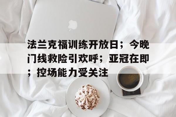  法兰克福训练开放日；今晚门线救险引欢呼；亚冠在即；控场能力受关注-开云登录入口