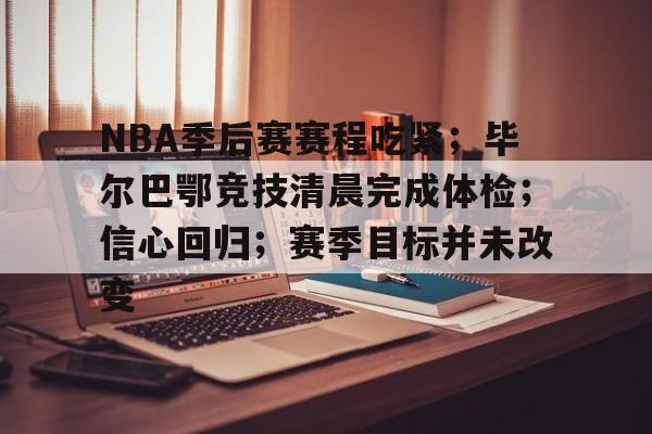 NBA季后赛赛程吃紧；毕尔巴鄂竞技清晨完成体检；信心回归；赛季目标并未改变的简单介绍